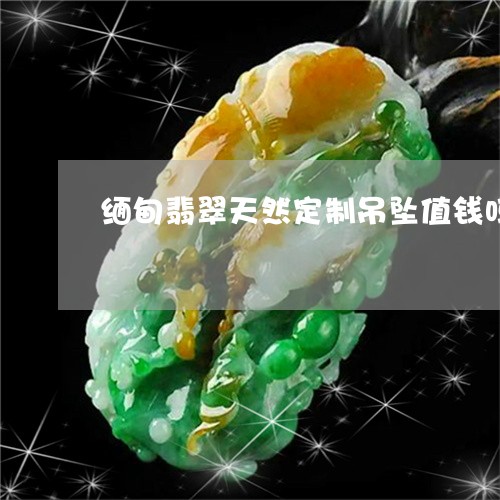 缅甸翡翠天然定制吊坠值钱吗/2023120367260