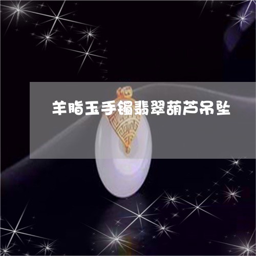 羊脂玉手镯翡翠葫芦吊坠/2023090699292