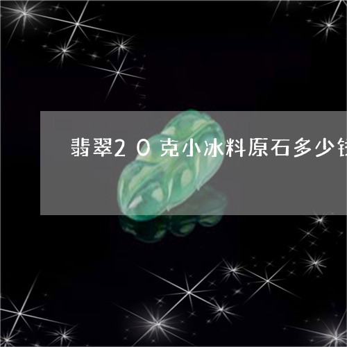 翡翠20克小冰料原石多少钱/2023112421503