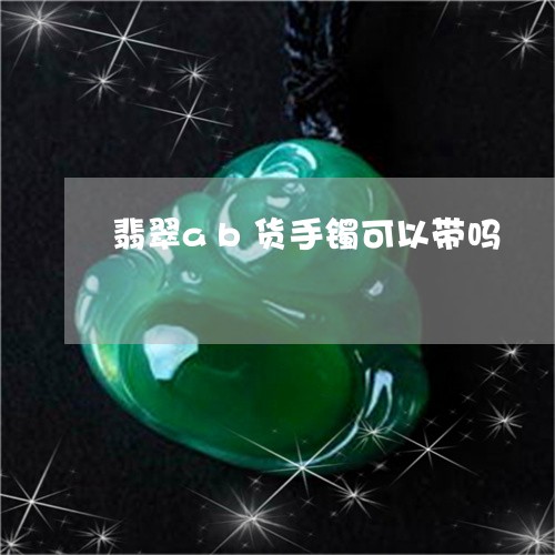 翡翠ab货手镯可以带吗/2023090541472