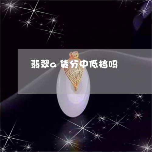 翡翠a货分中低档吗/2023122126279