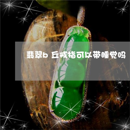 翡翠b丘戒指可以带睡觉吗/2023060881515