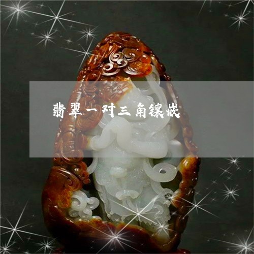 翡翠一对三角镶嵌/2023070823814