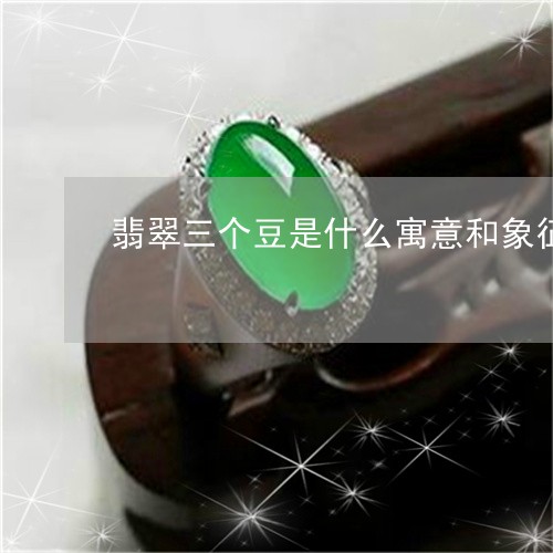 翡翠三个豆是什么寓意和象征/2023112484147