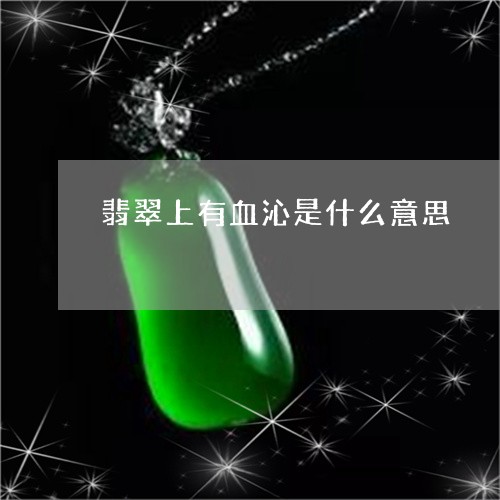 翡翠上有血沁是什么意思/2023090676040