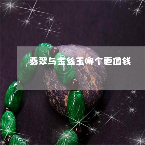 翡翠与金丝玉哪个更值钱/2023051430393