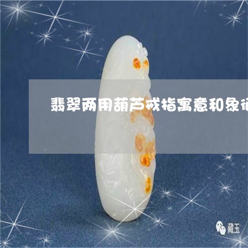 翡翠两用葫芦戒指寓意和象征/2023112416159