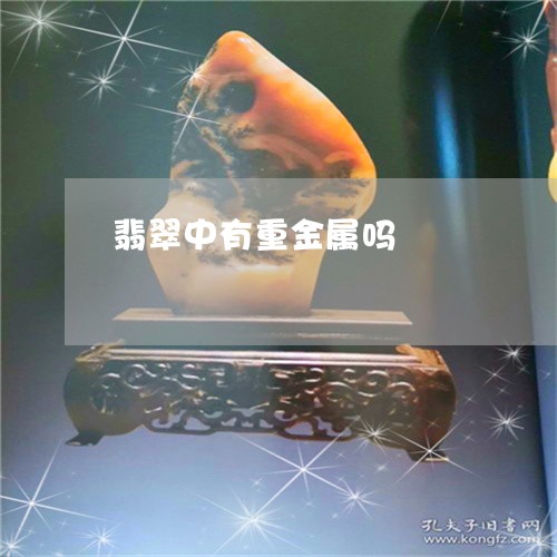 翡翠中有重金属吗/2023070883614