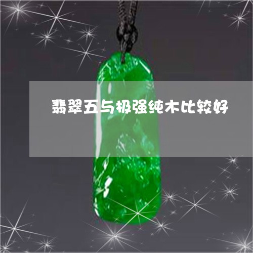 翡翠五与极强纯木比较好/2023090517270