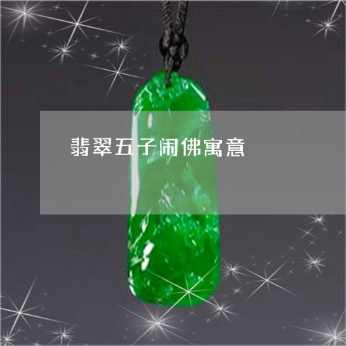 翡翠五子闹佛寓意/2023070815049