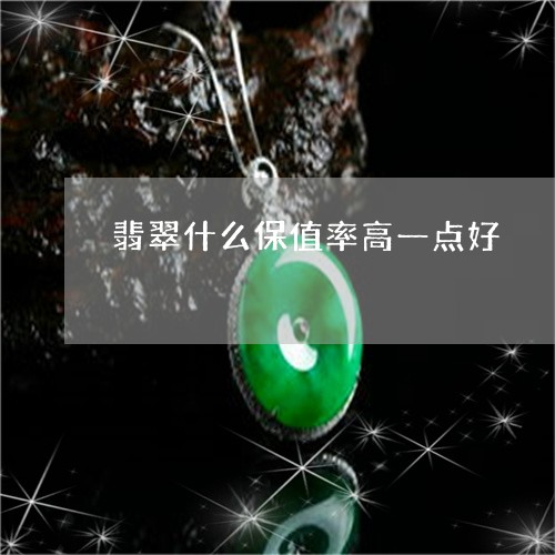 翡翠什么保值率高一点好/2023090514805