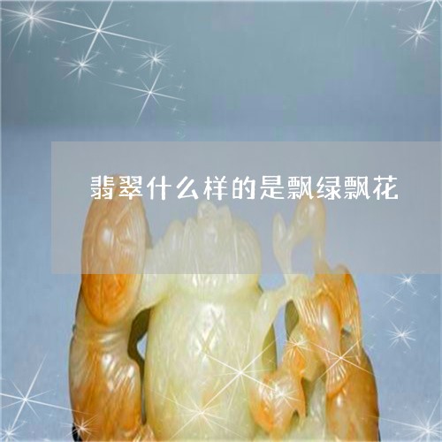 翡翠什么样的是飘绿飘花/2023051378381