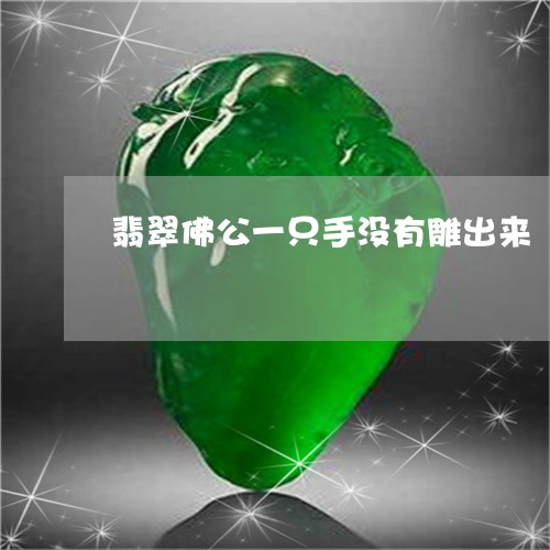 翡翠佛公一只手没有雕出来/2023060904037