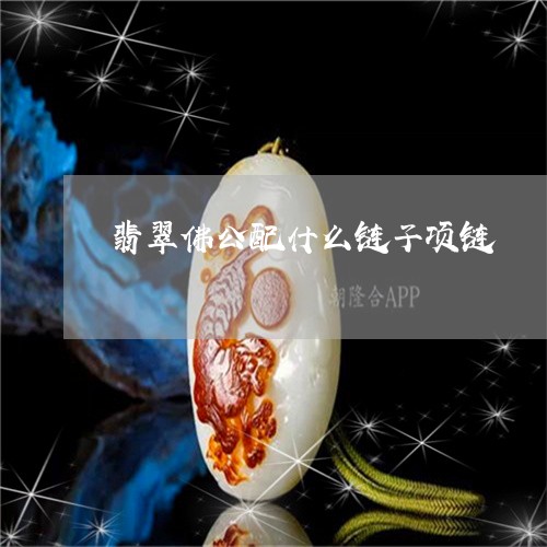 翡翠佛公配什么链子项链/2023051344059