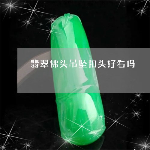 翡翠佛头吊坠扣头好看吗/2023051356050