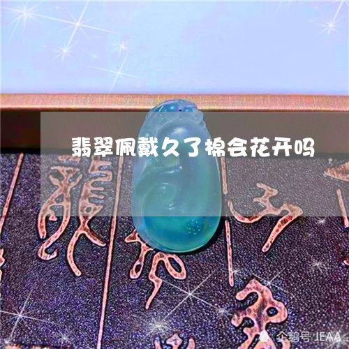 翡翠佩戴久了棉会花开吗/2023090573616