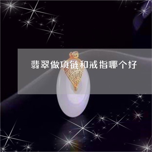 翡翠做项链和戒指哪个好/2023090514947