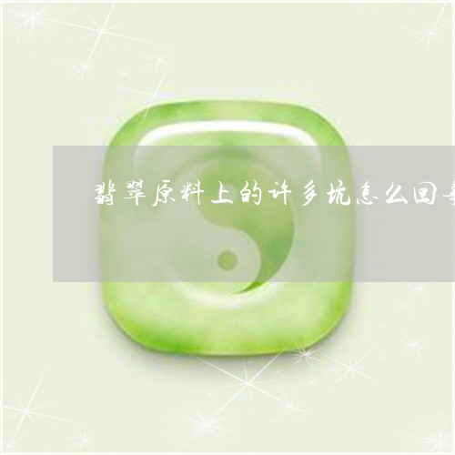 翡翠原料上的许多坑怎么回事/2023112466261