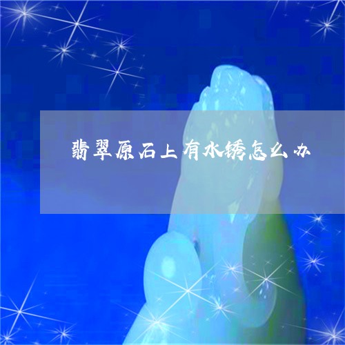 翡翠原石上有水锈怎么办/2023090617148