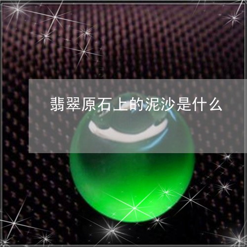 翡翠原石上的泥沙是什么/2023090633837