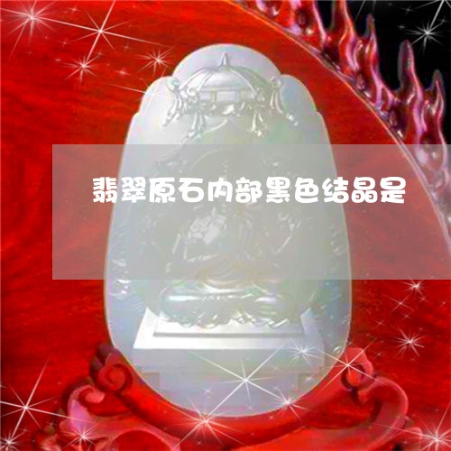 翡翠原石内部黑色结晶是/2023090578403