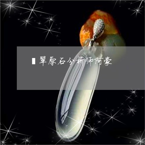 翡翠原石分析师阿豪/2023093006049