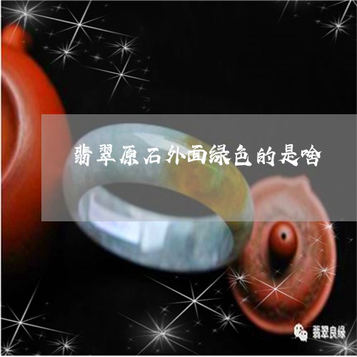 翡翠原石外面绿色的是啥/2023090626348