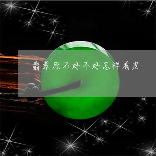 翡翠原石好不好怎样看皮/2023090672402