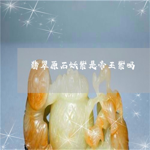 翡翠原石妖紫是帝王紫吗/2023051395169