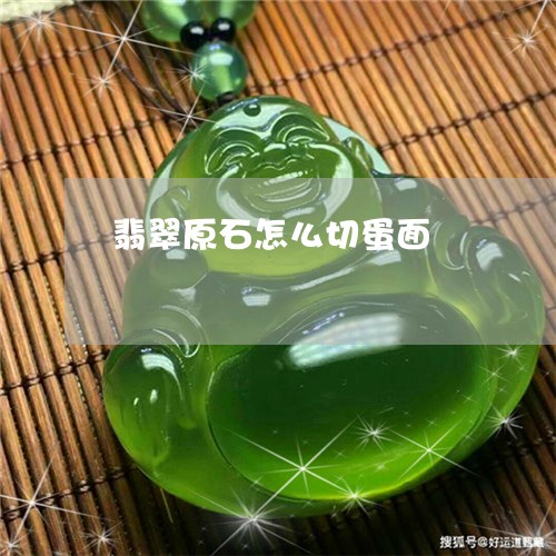 翡翠原石怎么切蛋面/2023122064054