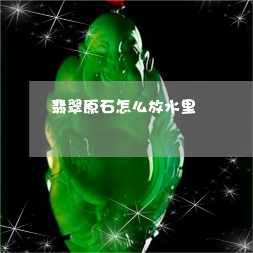 翡翠原石怎么放水里/2023122022594