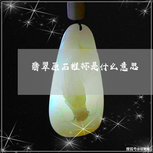 翡翠原石推杯是什么意思/2023090618391