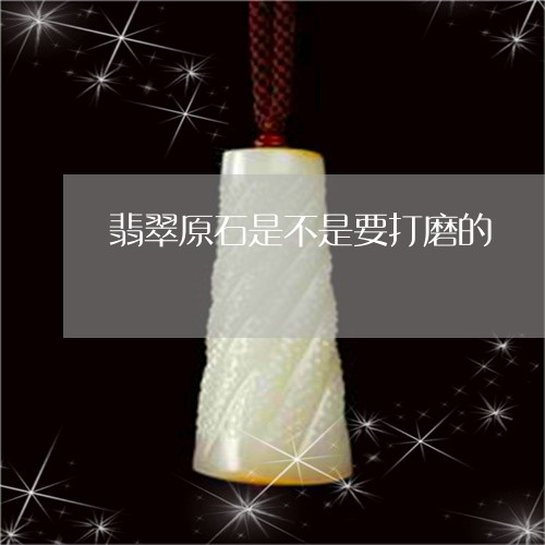 翡翠原石是不是要打磨的/2023090608493