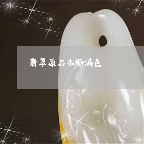 翡翠原石木那满色/2023032724159