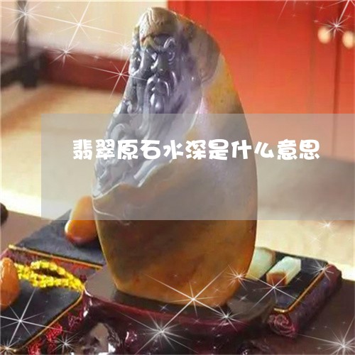 翡翠原石水深是什么意思/2023051412718