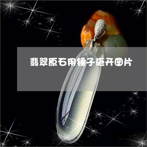 翡翠原石用锤子砸开图片/2023051383814