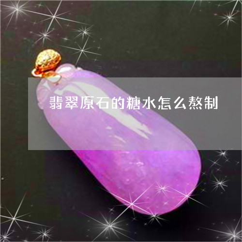 翡翠原石的糖水怎么熬制/2023051297047