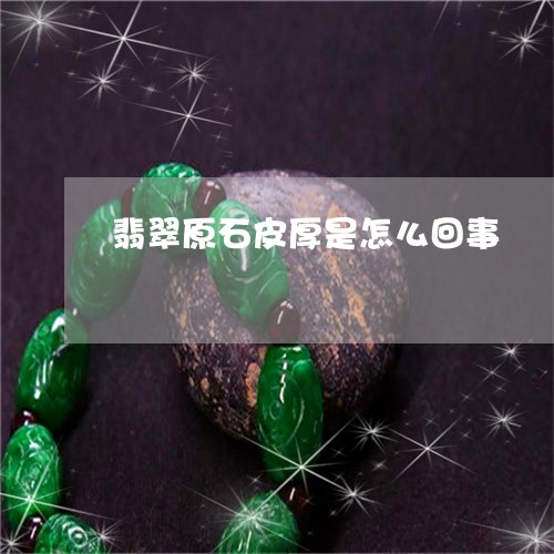 翡翠原石皮厚是怎么回事/2023051381614