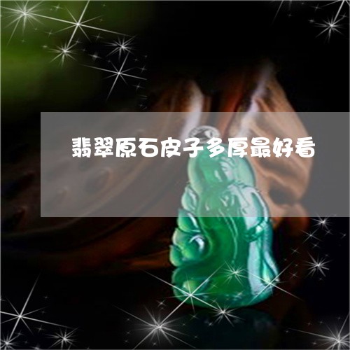 翡翠原石皮子多厚最好看/2023051347160