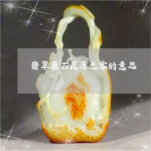 翡翠原石皮薄无零的意思/2023051360715