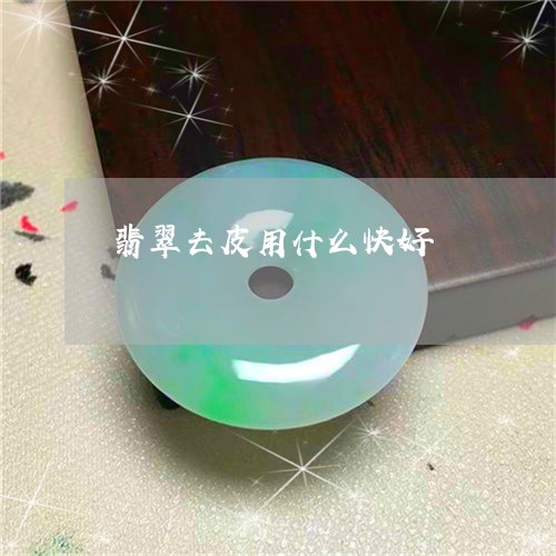 翡翠去皮用什么快好/2023120572028