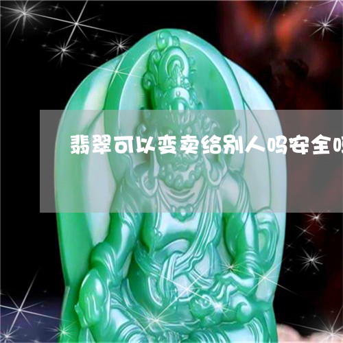 翡翠可以变卖给别人吗安全吗/2023112338041