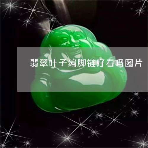 翡翠叶子编脚链好看吗图片/2023082657140