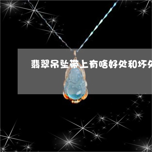 翡翠吊坠带上有啥好处和坏处/2023112424026