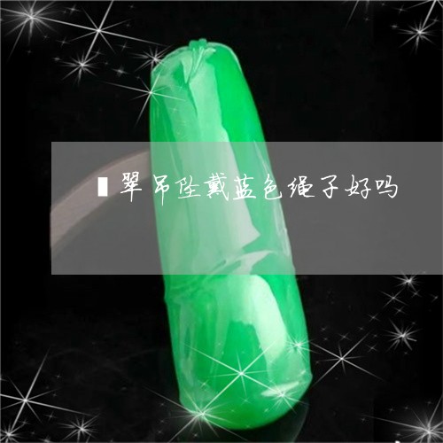 翡翠吊坠戴蓝色绳子好吗/2023051334240