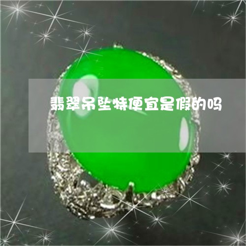 翡翠吊坠特便宜是假的吗/2023111727138