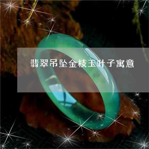 翡翠吊坠金枝玉叶子寓意/2023042525169