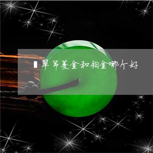 翡翠吊菱金和铂金哪个好/2023051205858