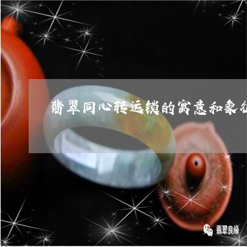 翡翠同心转运锁的寓意和象征/2023112484815