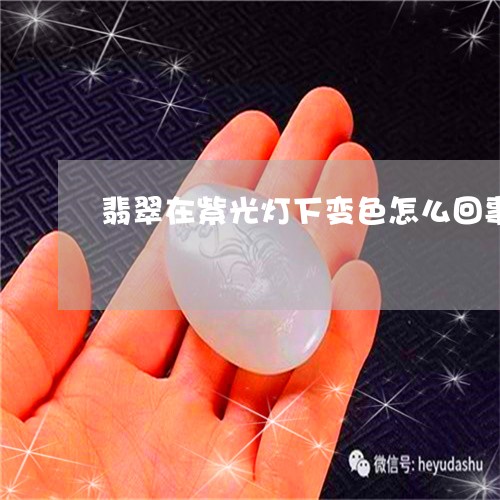 翡翠在紫光灯下变色怎么回事/2023112473815